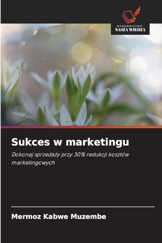 Sukces w marketingu: Dokonaj sprzedaży przy 30% redukcji kosztów marketingowych: Dokonaj sprzeda¿y przy 30% redukcji kosztów marketingowych von Wydawnictwo Nasza Wiedza