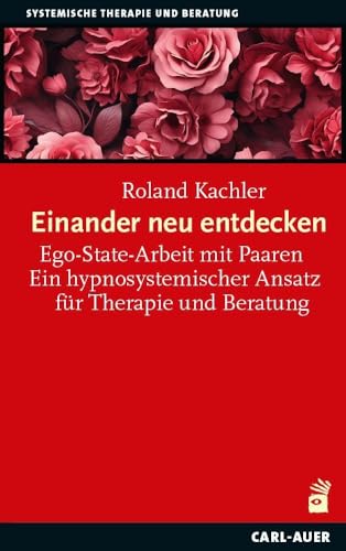 Einander neu entdecken: Ego-State-Arbeit mit Paaren. Ein hypnosystemischer Ansatz für Therapie und Beratung (Systemische Therapie)