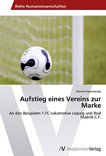 Aufstieg eines Vereins zur Marke: An den Beispielen 1.FC Lokomotive Leipzig und Real Madrid C.F. Aufstieg eines Vereins zur Marke: An den Beispielen 1.FC Lokomotive Leipzig und Real Madrid C.F.
