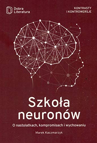 Szkola neuronow: O nastolatkach, kompromisach i wychowaniu (KONTRASTY I KONTROWERSJE)