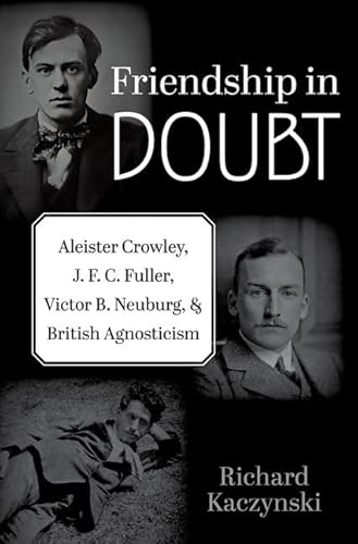 Friendship in Doubt: Aleister Crowley, J. F. C. Fuller, Victor B. Neuburg, and British Agnosticism (Oxford Studies in Western Esotericism)