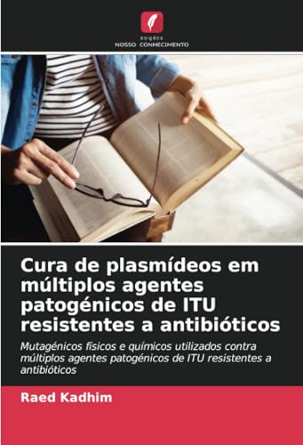 Cura de plasmídeos em múltiplos agentes patogénicos de ITU resistentes a antibióticos: Mutagénicos físicos e químicos utilizados contra múltiplos agentes patogénicos de ITU resistentes a antibióticos von Edições Nosso Conhecimento