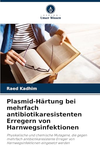 Plasmid-Härtung bei mehrfach antibiotikaresistenten Erregern von Harnwegsinfektionen: Physikalische und chemische Mutagene, die gegen mehrfach ... von Harnwegsinfektionen eingesetzt werden von Verlag Unser Wissen