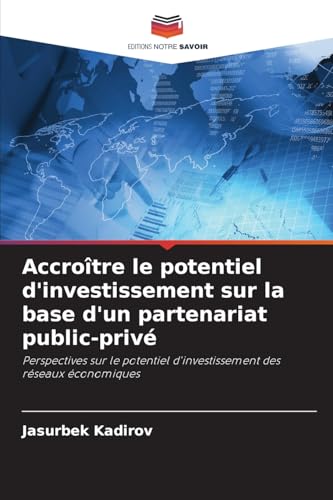 Accroître le potentiel d'investissement sur la base d'un partenariat public-privé: Perspectives sur le potentiel d'investissement des réseaux économiques von Editions Notre Savoir