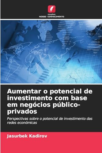 Aumentar o potencial de investimento com base em negócios público-privados: Perspectivas sobre o potencial de investimento das redes económicas von Edições Nosso Conhecimento