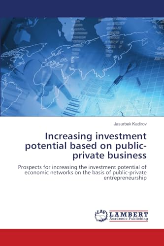 Increasing investment potential based on public-private business: Prospects for increasing the investment potential of economic networks on the basis of public-private entrepreneurship von LAP LAMBERT Academic Publishing