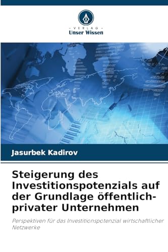 Steigerung des Investitionspotenzials auf der Grundlage öffentlich-privater Unternehmen: Perspektiven für das Investitionspotenzial wirtschaftlicher Netzwerke von Verlag Unser Wissen