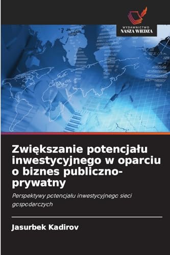 Zwiększanie potencjału inwestycyjnego w oparciu o biznes publiczno-prywatny: Perspektywy potencjału inwestycyjnego sieci gospodarczych: Perspektywy potencja¿u inwestycyjnego sieci gospodarczych von Wydawnictwo Nasza Wiedza