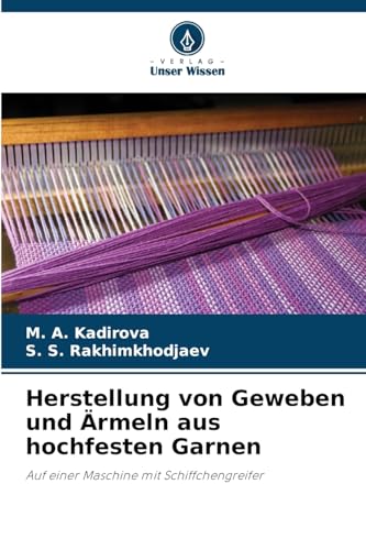 Herstellung von Geweben und Ärmeln aus hochfesten Garnen: Auf einer Maschine mit Schiffchengreifer von Verlag Unser Wissen