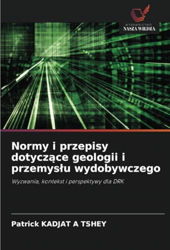 Normy i przepisy dotyczące geologii i przemysłu wydobywczego: Wyzwania, kontekst i perspektywy dla DRK von Wydawnictwo Nasza Wiedza