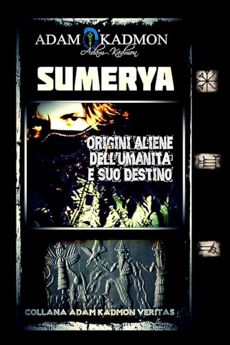 SUMERYA: Origini Aliene dell'Umanità e suo Destino (ADAM KADMON VERITAS - SEGRETI DELLE RELIGIONI ANTICHE, DI QUELLE MODERNE E DELL'ESOTERISMO, Band 1) von Independently published