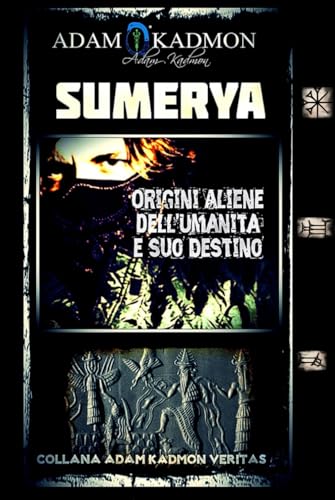 SUMERYA: Origini Aliene dell'Umanità e suo Destino (ADAM KADMON VERITAS - SEGRETI DELLE RELIGIONI ANTICHE, DI QUELLE MODERNE E DELL'ESOTERISMO, Band 1) von Independently published