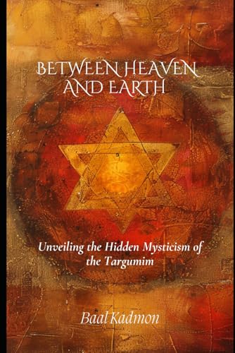 Between Heaven and Earth: Unveiling the Hidden Mysticism of the Targumim Between Heaven and Earth: Unveiling the Hidden Mysticism of the Targumim von Independently published