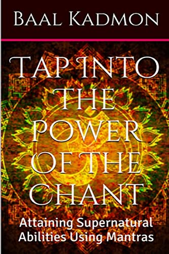Tap Into The Power Of The Chant: Attaining Supernatural Abilities Using Mantras (Supernatural Attainments Series, Band 1)
