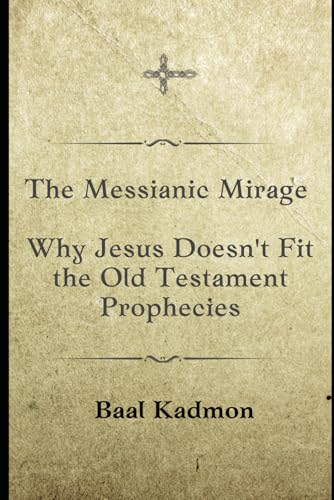 The Messianic Mirage: Why Jesus Doesn't Fit the Old Testament Prophecies von Independently published