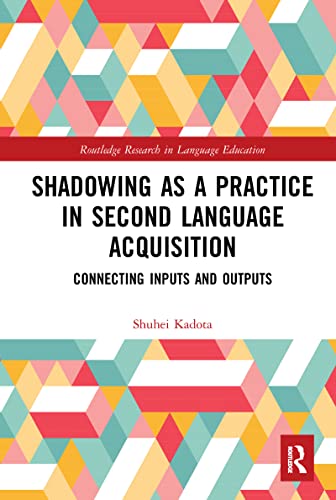 Shadowing as a Practice in Second Language Acquisition: Connecting Inputs and Outputs (Routledge Research in Language Education)