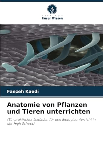 Anatomie von Pflanzen und Tieren unterrichten: (Ein praktischer Leitfaden für den Biologieunterricht in der High School) von Verlag Unser Wissen