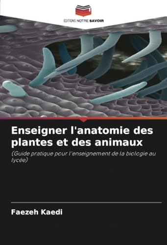 Enseigner l'anatomie des plantes et des animaux: (Guide pratique pour l'enseignement de la biologie au lycée) von Editions Notre Savoir
