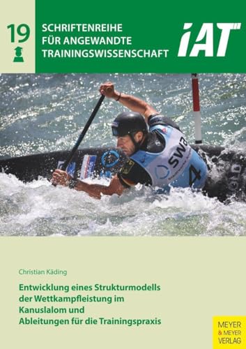 Entwicklung eines Strukturmodells der Wettkampfleistung im Kanuslalom und Ableitungen für die Trainingspraxis (Schriftenreihe für Angewandte Trainingswissenschaft)
