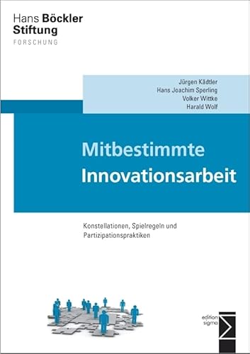 Mitbestimmte Innovationsarbeit: Konstellationen, Spielregeln und Partizipationspraktiken (Forschung aus der Hans-Böckler-Stiftung (HBS)) von edition sigma