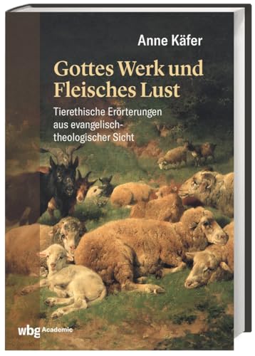 Gottes Werk und Fleisches Lust: Tierethische Erörterungen aus evangelisch-theologischer Sicht