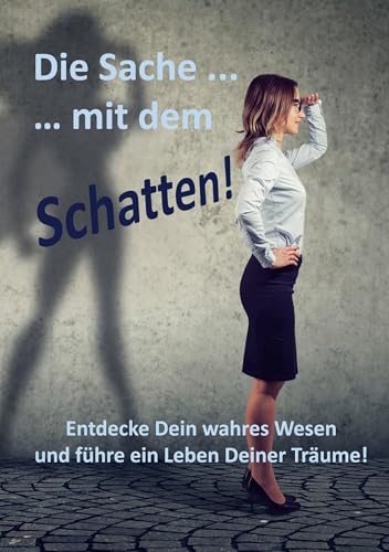 Die Sache ... mit dem Schatten!: Entdecke Deine wahres Wesen und führe ein Leben Deiner Träume!