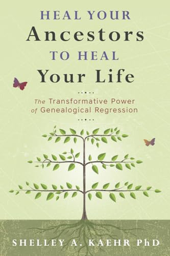 Heal Your Ancestors to Heal Your Life: The Transformative Power of Genealogical Regression Heal Your Ancestors to Heal Your Life: The Transformative Power of Genealogical Regression