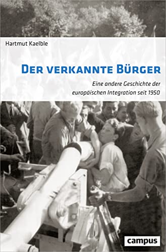 Der verkannte Bürger: Eine andere Geschichte der europäischen Integration seit 1950 Der verkannte Bürger: Eine andere Geschichte der europäischen Integration seit 1950