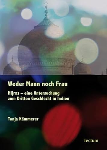 Weder Mann noch Frau: Hijras - eine Untersuchung zum Dritten Geschlecht in Indien Weder Mann noch Frau: Hijras - eine Untersuchung zum Dritten Geschlecht in Indien von Tectum Verlag