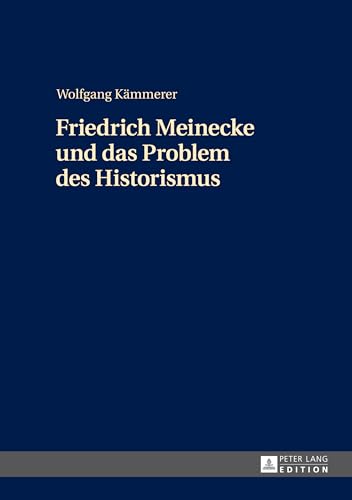 Friedrich Meinecke und das Problem des Historismus: Dissertationsschrift Friedrich Meinecke und das Problem des Historismus: Dissertationsschrift