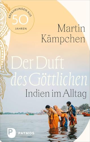 Der Duft des Göttlichen: Indien im Alltag. Erfahrungen aus 50 Jahren von Patmos Verlag