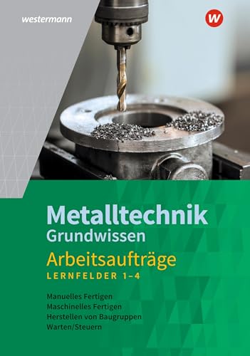 Metalltechnik Grundwissen: Lernfelder 1-4 Arbeitsaufträge