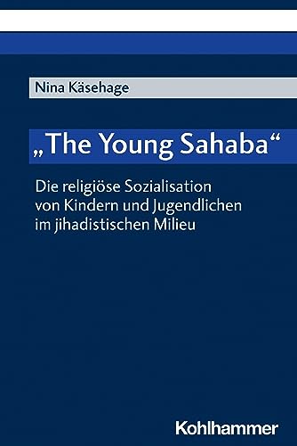 "The Young Sahaba": Die religiöse Sozialisation von Kindern und Jugendlichen im jihadistischen Milieu von W. Kohlhammer GmbH