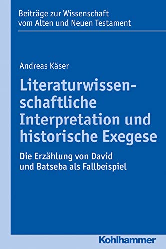 Literaturwissenschaftliche Interpretation und historische Exegese: Die Erzählung von David und Batseba als Fallbeispiel (Beiträge zur Wissenschaft vom Alten und Neuen Testament (BWANT), 211, Band 211)