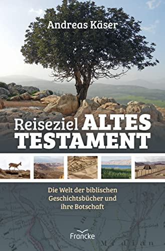 Reiseziel Altes Testament: Die Welt der biblischen Geschichtsbücher und ihre Botschaft
