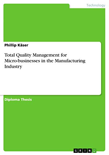 Total Quality Management for Micro-businesses in the Manufacturing Industry: Diplomarbeit Total Quality Management for Micro-businesses in the Manufacturing Industry: Diplomarbeit von GRIN Verlag