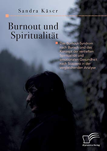 Burnout und Spiritualität. Das Burnout-Syndrom nach Burisch und das Konzept der vertieften Spiritualität und emotionalen Gesundheit nach Scazzero in der vergleichenden Analyse von Diplomica Verlag