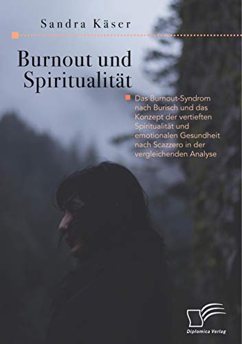 Burnout und Spiritualität. Das Burnout-Syndrom nach Burisch und das Konzept der vertieften Spiritualität und emotionalen Gesundheit nach Scazzero in der vergleichenden Analyse Burnout und Spiritualität. Das Burnout-Syndrom nach Burisch und das Konzept der vertieften Spiritualität und emotionalen Gesundheit nach Scazzero in der vergleichenden Analyse