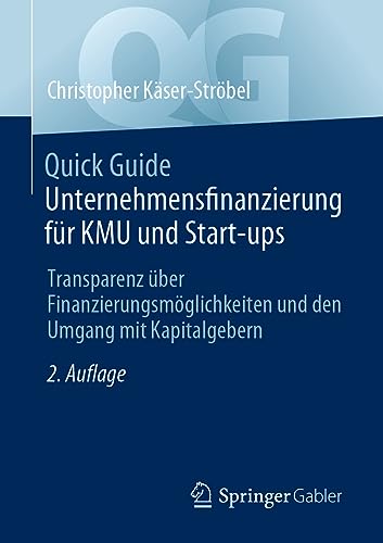 Quick Guide Unternehmensfinanzierung für KMU und Start-ups: Transparenz über Finanzierungsmöglichkeiten und den Umgang mit Kapitalgebern von Springer Gabler