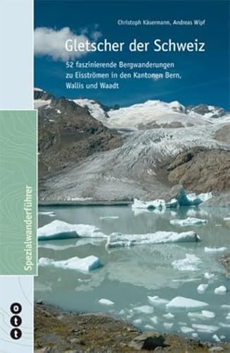 Gletscher der Schweiz: 52 fasznierende Bergwanderungen zu Eisströmen in den Kantonen Bern, Wallis und Waadt