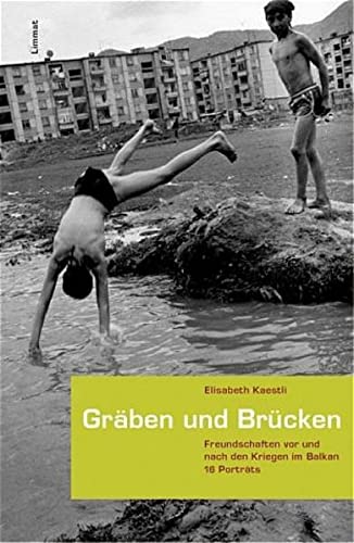 Gräben und Brücken: Freundschaften vor und nach den Kriegen im Balkan. 16 Porträts von Limmat Verlag