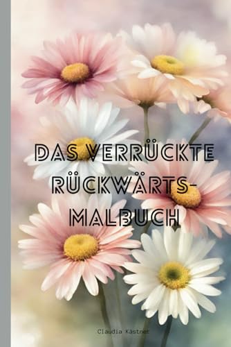 Das verrückte Rückwärts-Malbuch: Die Farbe ist schon da, was noch fehlt sind die Umrisse der Motive. von Independently published
