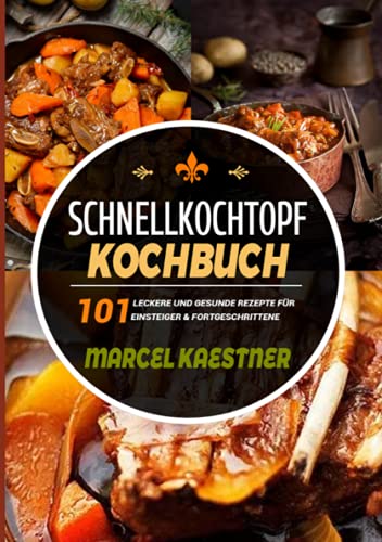 Schnellkochtopf Kochbuch: 101 leckere und gesunde Rezepte für Einsteiger & Fortgeschrittene: 101 leckere und gesunde Rezepte für Einsteiger & Fortgeschrittene