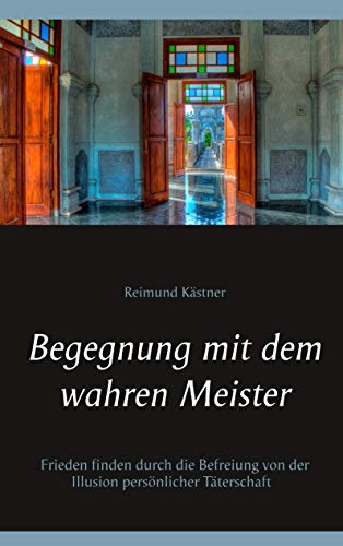Begegnung mit dem wahren Meister: Frieden finden durch die Befreiung von der Illusion persönlicher Täterschaft Begegnung mit dem wahren Meister: Frieden finden durch die Befreiung von der Illusion persönlicher Täterschaft