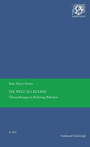 Die Welt als Kulisse: Übertreibungen in Richtung Wahrheit (Nordrhein-Westfälische Akademie der Wissenschaften und der Künste - Vorträge: Geisteswissenschaften)