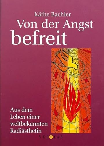 Bachler: Von der Angst befreit: Aus dem Leben einer weltbekannten Radiästhetin