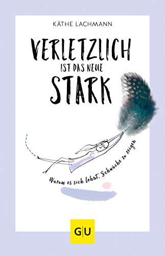 Verletzlich ist das neue Stark: Warum es sich lohnt, Schwäche zu zeigen (Lebenshilfe)