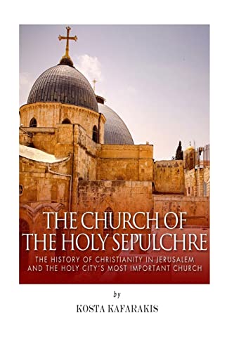 The Church of the Holy Sepulchre: The History of Christianity in Jerusalem and the Holy City’s Most Important Church von CREATESPACE