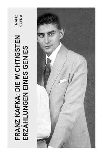Franz Kafka: Die wichtigsten Erzählungen eines Genies: Das Urteil, Die Verwandlung, Ein Bericht für eine Akademie, In der Strafkolonie, Forschungen eines Hundes Franz Kafka: Die wichtigsten Erzählungen eines Genies: Das Urteil, Die Verwandlung, Ein Bericht für eine Akademie, In der Strafkolonie, Forschungen eines Hundes