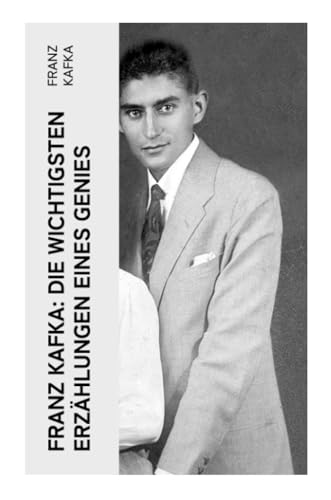 Franz Kafka: Die wichtigsten Erzählungen eines Genies: Das Urteil, Die Verwandlung, Ein Bericht für eine Akademie, In der Strafkolonie, Forschungen eines Hundes